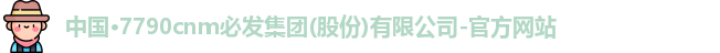 中国·7790cnm必发集团(股份)有限公司-官方网站